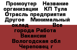 Промоутер › Название организации ­ КП-Тула › Отрасль предприятия ­ Другое › Минимальный оклад ­ 15 000 - Все города Работа » Вакансии   . Вологодская обл.,Череповец г.